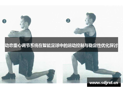 动态重心调节系统在智能足球中的运动控制与稳定性优化探讨
